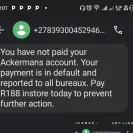 Ackermans - I'm complaining about  the treatment  u give to me I've paid my installment  for my account  but still  I received  intimidating  message. My  - Photo 2 - comment #2531248
